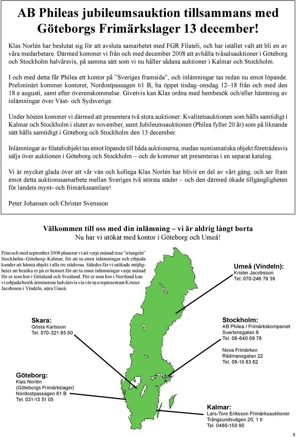 Därmed kommer vi från och med december 2008 att avhålla tvåsalsauktioner i Göteborg och Stockholm halvårsvis, på samma sätt som vi nu håller sådana auktioner i Kalmar och Stockholm.