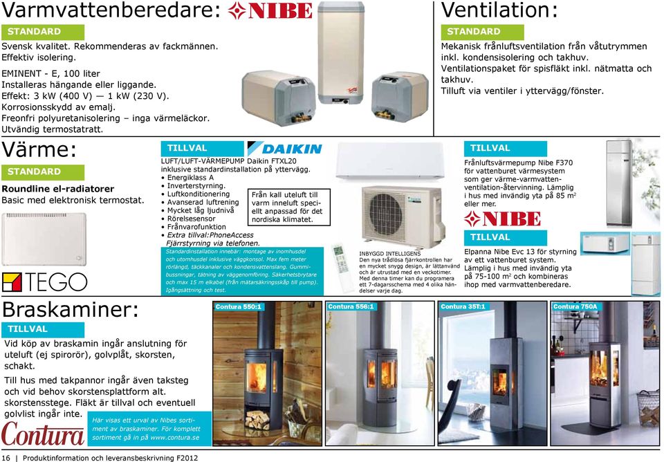 Braskaminer: Vid köp av braskamin ingår anslutning för uteluft (ej spirorör), golvplåt, skorsten, schakt. Till hus med takpannor ingår även taksteg och vid behov skorstensplattform alt.