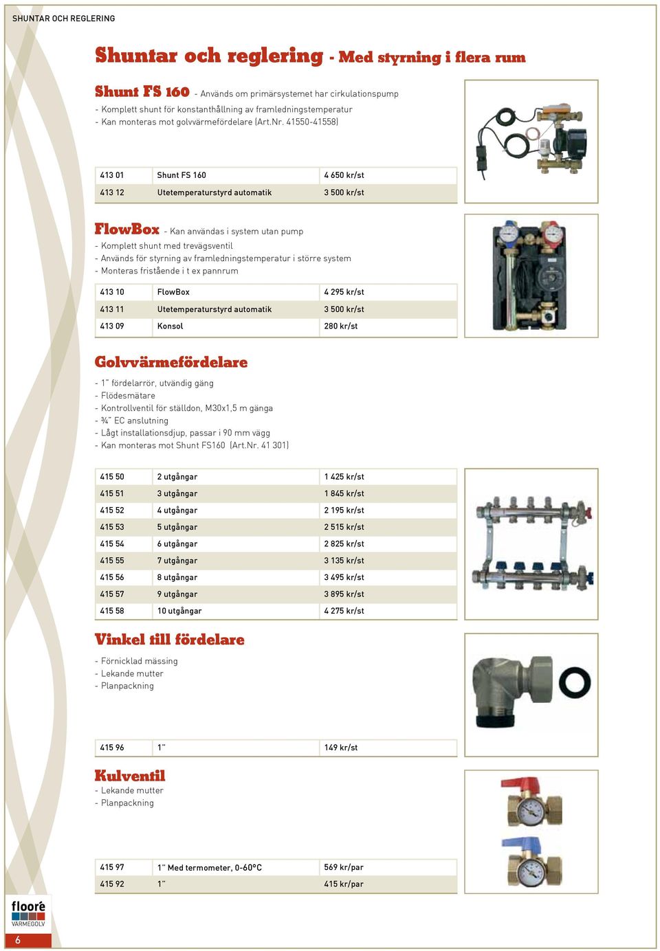 41550-41558) 413 01 Shunt FS 160 4 650 kr/st 413 12 Utetemperaturstyrd automatik 3 500 kr/st FlowBox - Kan användas i system utan pump - Komplett shunt med trevägsventil - Används för styrning av