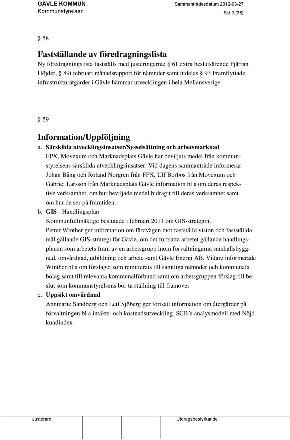 Särskilda utvecklingsinsatser/sysselsättning och arbetsmarknad FPX, Movexum och Marknadsplats Gävle har beviljats medel från kommunstyrelsens särskilda utvecklingsinsatser.