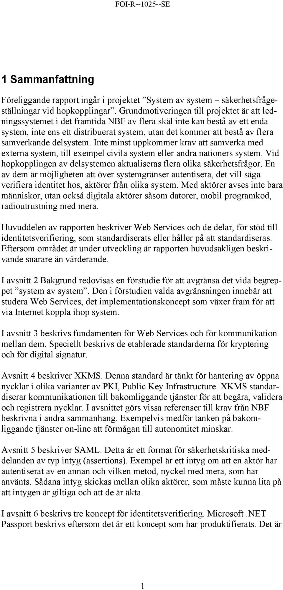 samverkande delsystem. Inte minst uppkommer krav att samverka med externa system, till exempel civila system eller andra nationers system.