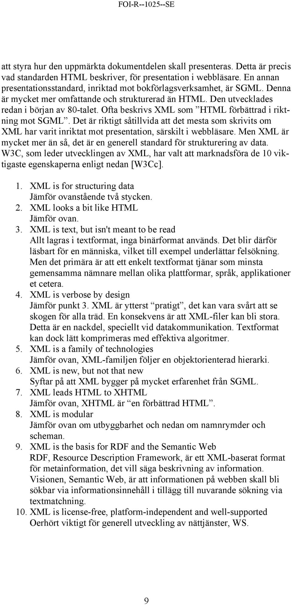 Ofta beskrivs XML som HTML förbättrad i riktning mot SGML. Det är riktigt såtillvida att det mesta som skrivits om XML har varit inriktat mot presentation, särskilt i webbläsare.