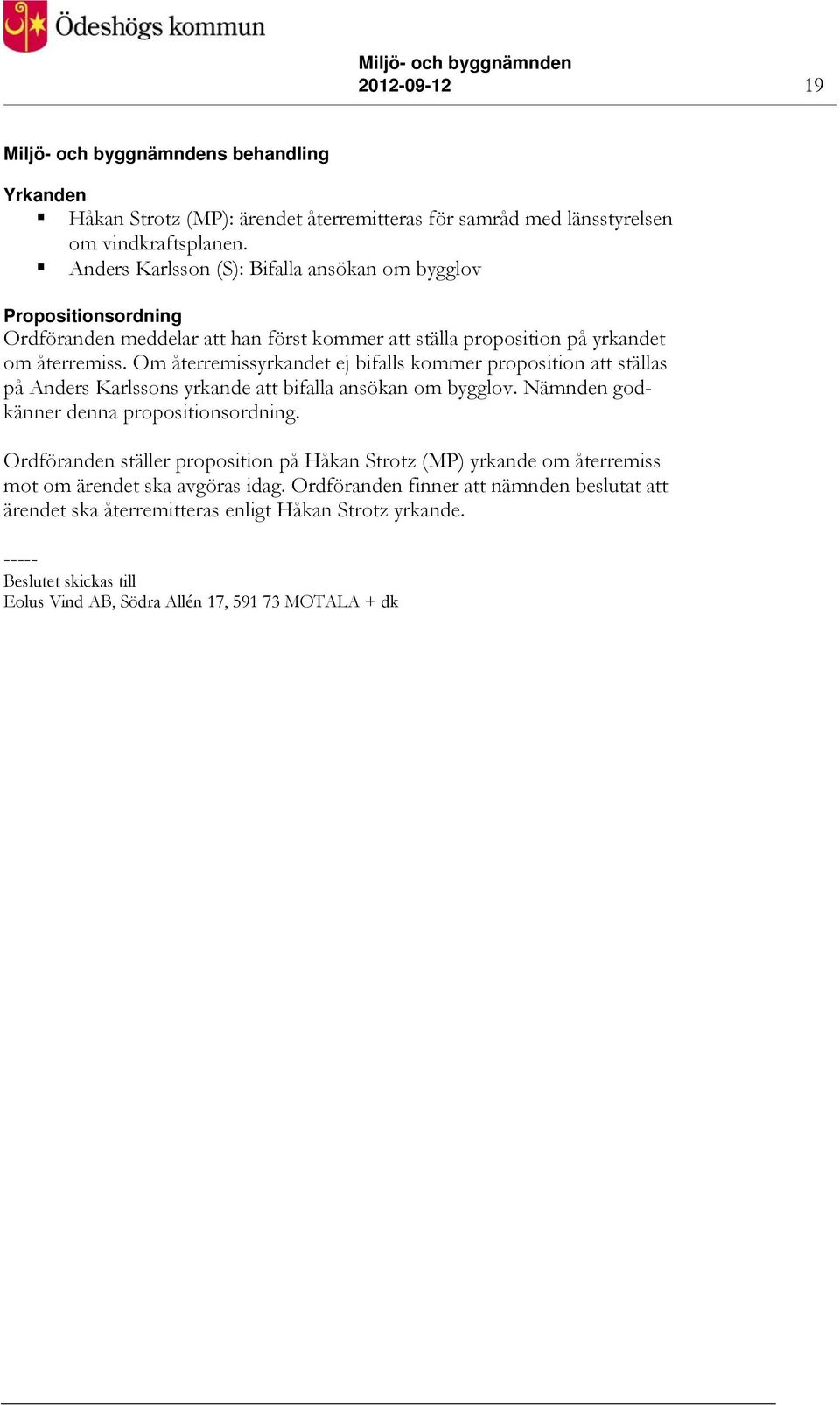 Om återremissyrkandet ej bifalls kommer proposition att ställas på Anders Karlssons yrkande att bifalla ansökan om bygglov. Nämnden godkänner denna propositionsordning.