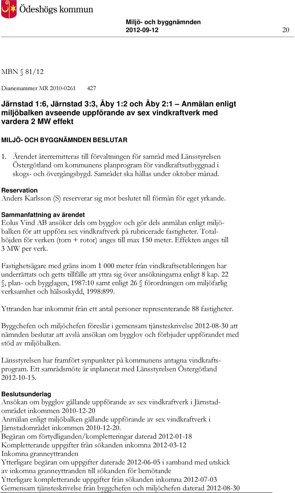 Samrådet ska hållas under oktober månad. Reservation Anders Karlsson (S) reserverar sig mot beslutet till förmån för eget yrkande.