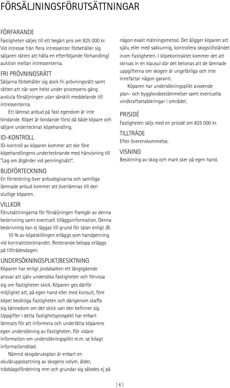 FRI PRÖVNINGSRÄTT Säljarna förbehåller sig dock fri prövningsrätt samt rätten att när som helst under processens gång avsluta försäljningen utan särskilt meddelande till intressenterna.