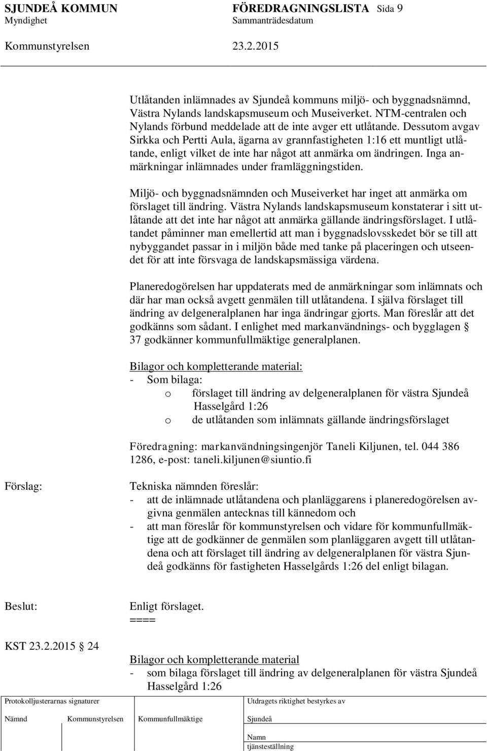 Inga anmärkningar inlämnades under framläggningstiden. Miljö- och byggnadsnämnden och Museiverket har inget att anmärka om förslaget till ändring.