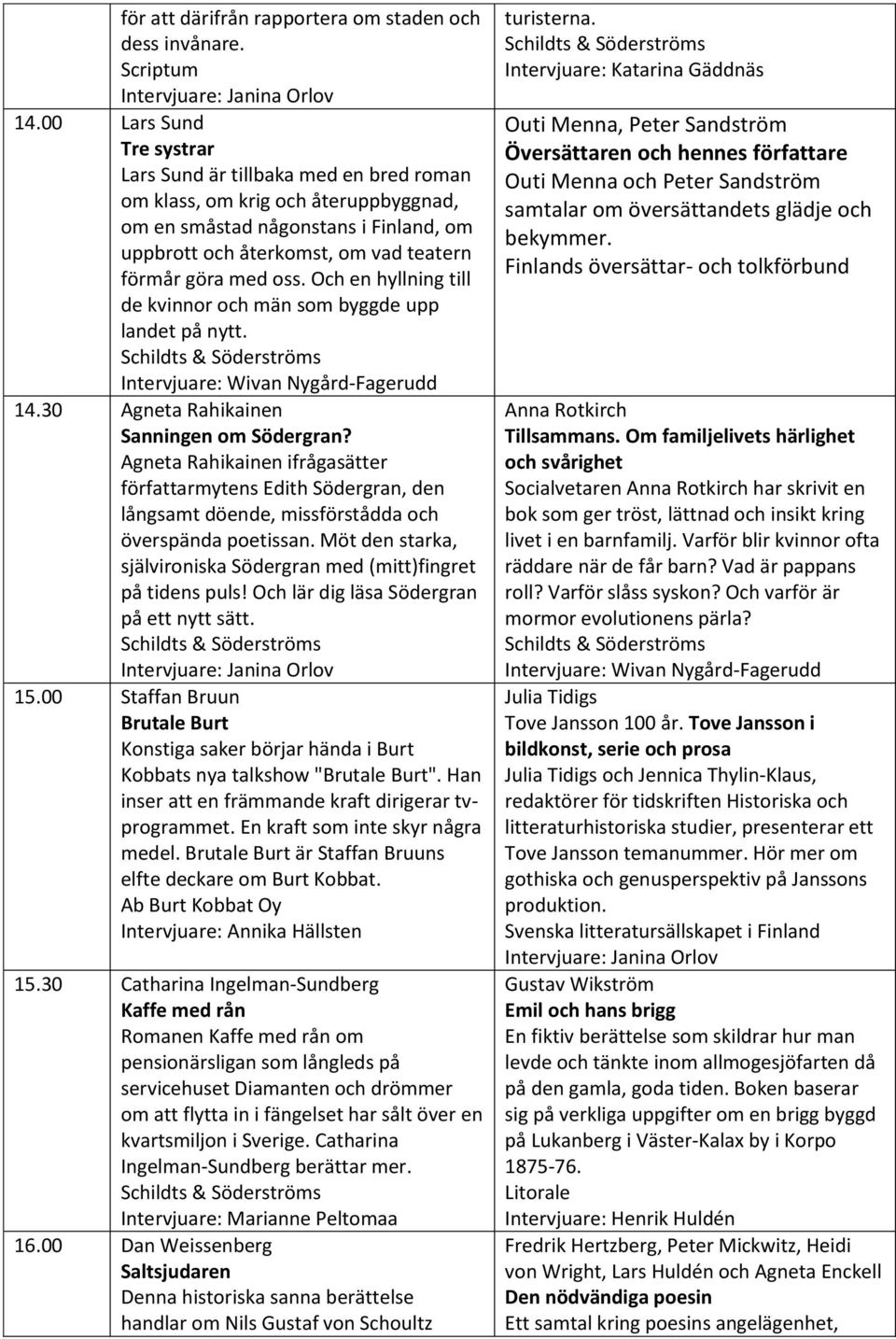 oss. Och en hyllning till de kvinnor och män som byggde upp landet på nytt. 14.30 Agneta Rahikainen Sanningen om Södergran?