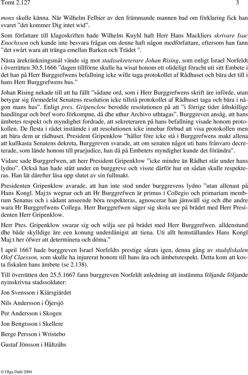 att tränga emellan Barken och Trädet. Nästa ärekränkningsmål vände sig mot stadssekreterare Johan Rising, som enligt Israel Norfeldt i överrätten 30.5.