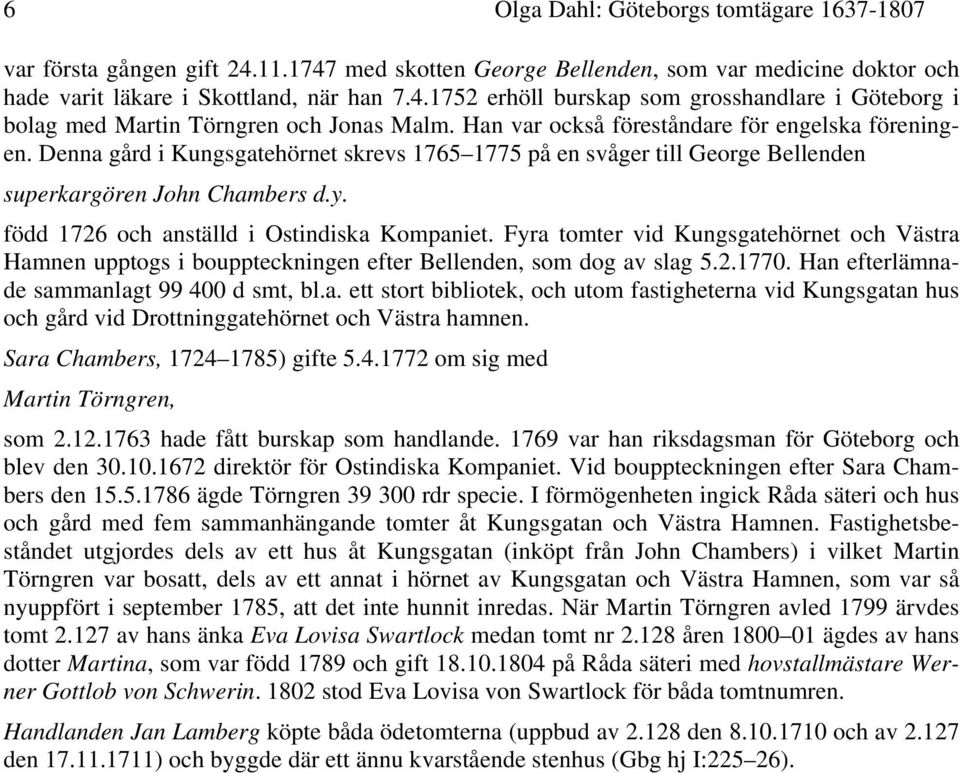 född 1726 och anställd i Ostindiska Kompaniet. Fyra tomter vid Kungsgatehörnet och Västra Hamnen upptogs i bouppteckningen efter Bellenden, som dog av slag 5.2.1770.