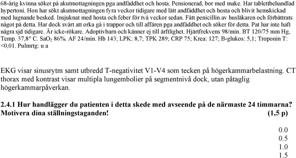 Fått penicillin av husläkaren och förbättrats något på detta. Har dock svårt att orka gå i trappor och till affären pga andfåddhet och söker för detta. Pat har inte haft några sjd tidigare.