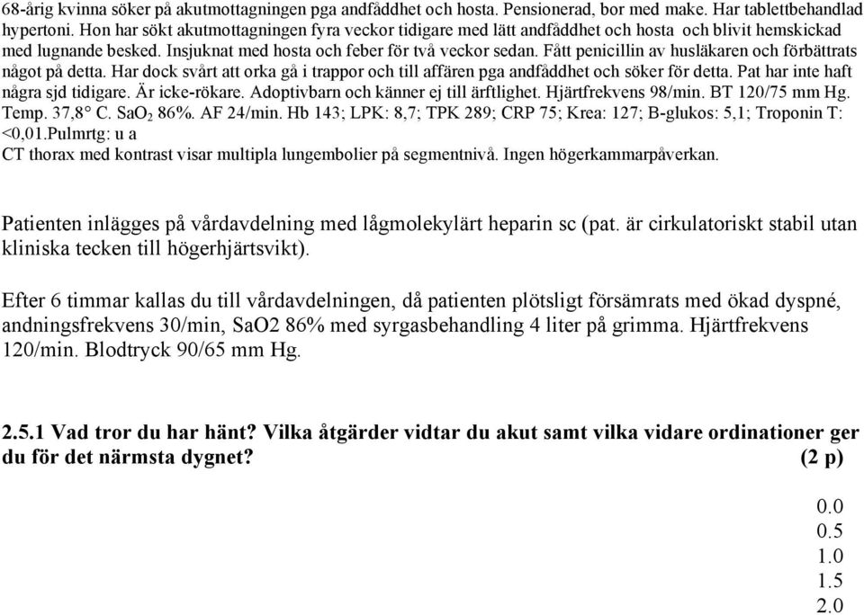 Fått penicillin av husläkaren och förbättrats något på detta. Har dock svårt att orka gå i trappor och till affären pga andfåddhet och söker för detta. Pat har inte haft några sjd tidigare.
