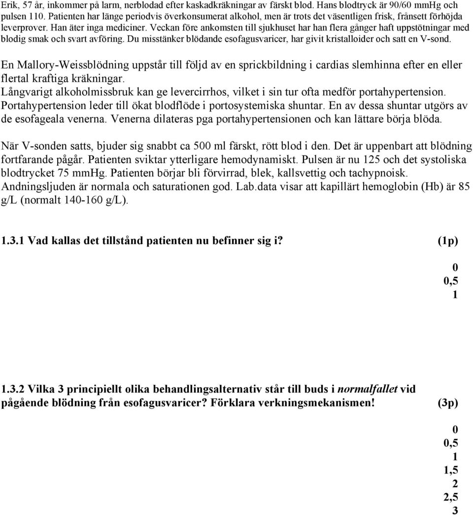 Veckan före ankomsten till sjukhuset har han flera gånger haft uppstötningar med blodig smak och svart avföring. Du misstänker blödande esofagusvaricer, har givit kristalloider och satt en V-sond.