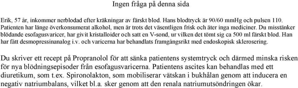 Du misstänker blödande esofagusvaricer, har givit kristalloider och satt en V-sond, ur vilken det tömt sig ca 500 ml färskt blod. Han har fått desmopressinanalog i.v. och varicerna har behandlats framgångsrikt med endoskopisk sklerosering.