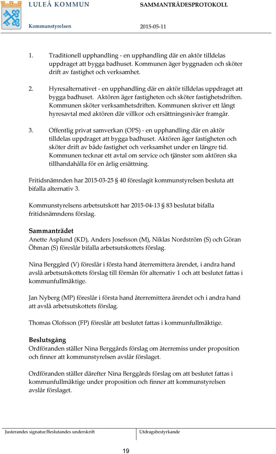 Kommunen skriver ett långt hyresavtal med aktören där villkor och ersättningsnivåer framgår. 3. Offentlig privat samverkan (OPS) - en upphandling där en aktör tilldelas uppdraget att bygga badhuset.