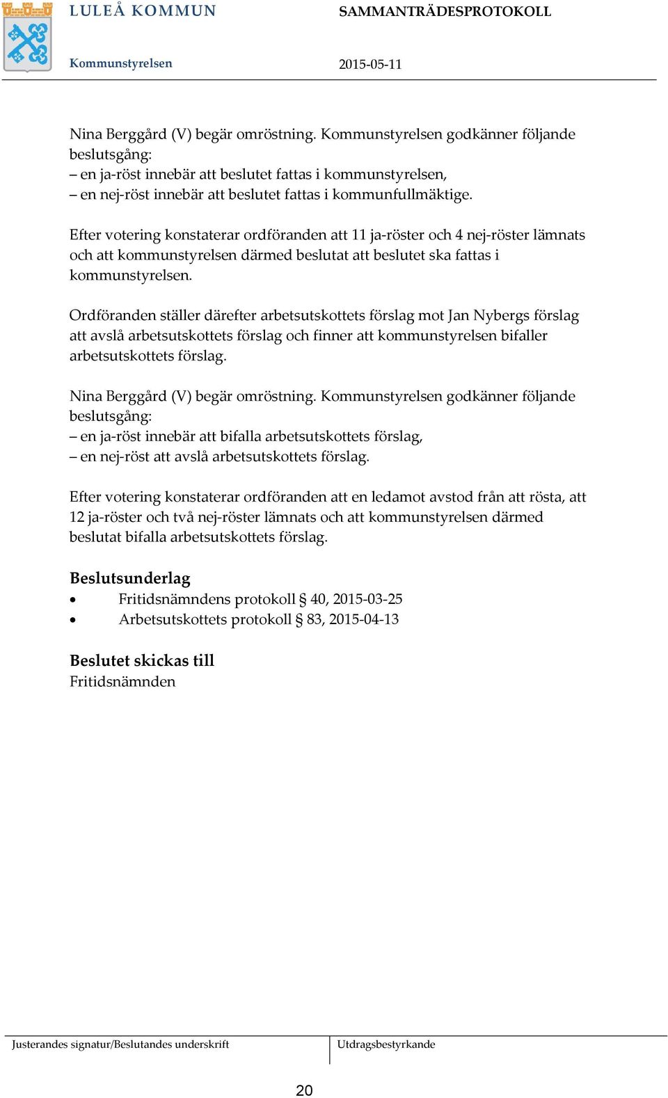 Efter votering konstaterar ordföranden att 11 ja-röster och 4 nej-röster lämnats och att kommunstyrelsen därmed beslutat att beslutet ska fattas i kommunstyrelsen.