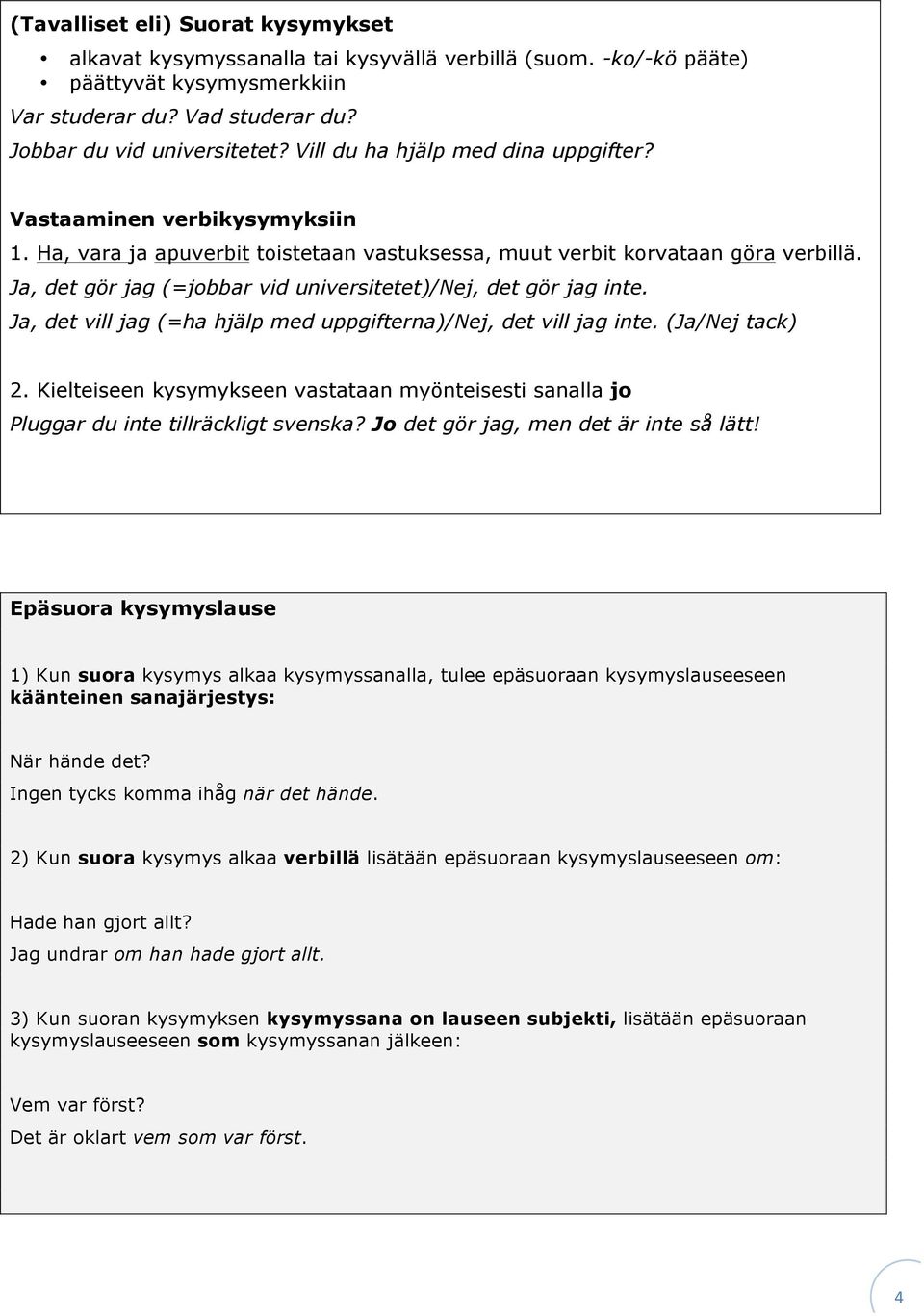 Ja, det gör jag (=jobbar vid universitetet)/nej, det gör jag inte. Ja, det vill jag (=ha hjälp med uppgifterna)/nej, det vill jag inte. (Ja/Nej tack) 2.