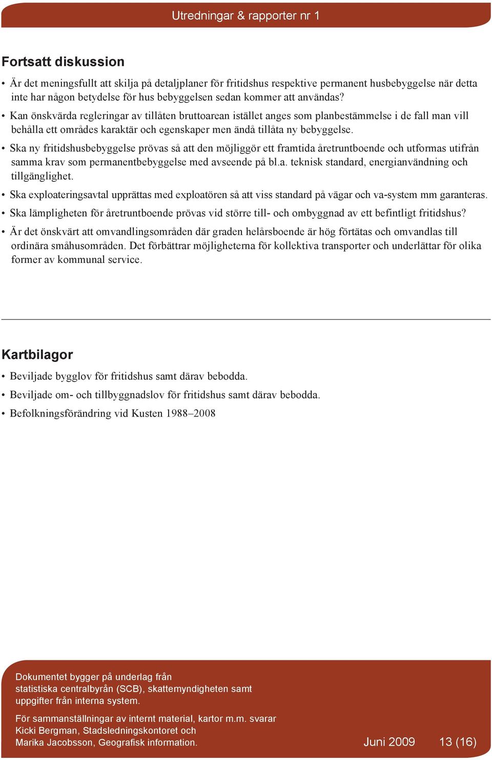 Ska ny fritidshusbebyggelse prövas så att den möjliggör ett framtida åretruntboende och utformas utifrån samma krav som permanentbebyggelse med avseende på bl.a. teknisk standard, energianvändning och tillgänglighet.