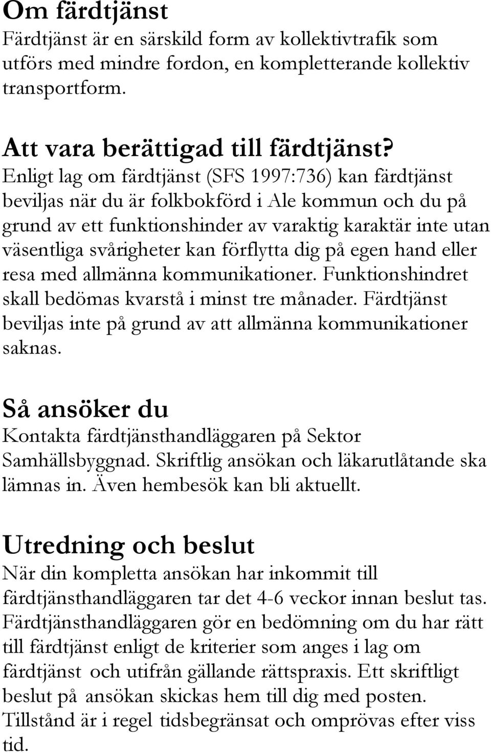 förflytta dig på egen hand eller resa med allmänna kommunikationer. Funktionshindret skall bedömas kvarstå i minst tre månader.