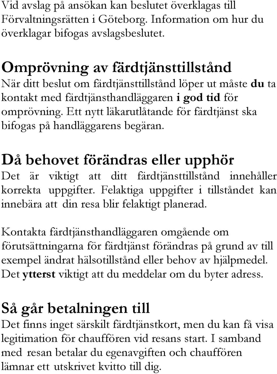 Ett nytt läkarutlåtande för färdtjänst ska bifogas på handläggarens begäran. Då behovet förändras eller upphör Det är viktigt att ditt färdtjänsttillstånd innehåller korrekta uppgifter.