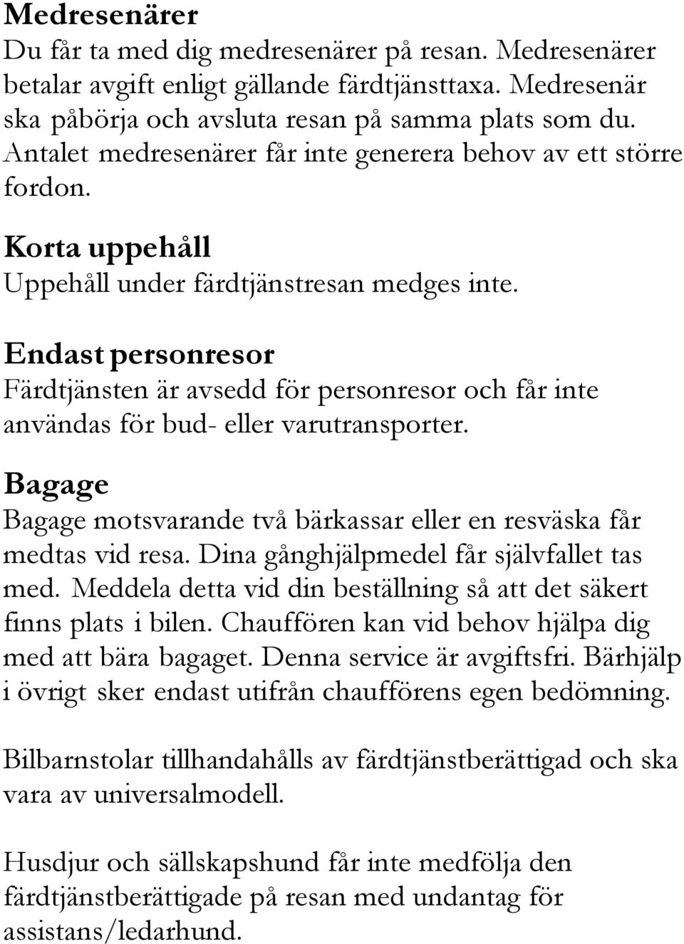 Endast personresor Färdtjänsten är avsedd för personresor och får inte användas för bud- eller varutransporter. Bagage Bagage motsvarande två bärkassar eller en resväska får medtas vid resa.