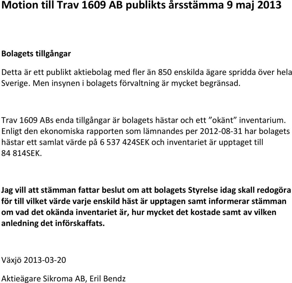 Enligt den ekonomiska rapporten som lämnandes per 2012-08-31 har bolagets hästar ett samlat värde på 6 537 424SEK och inventariet är upptaget till 84 814SEK.