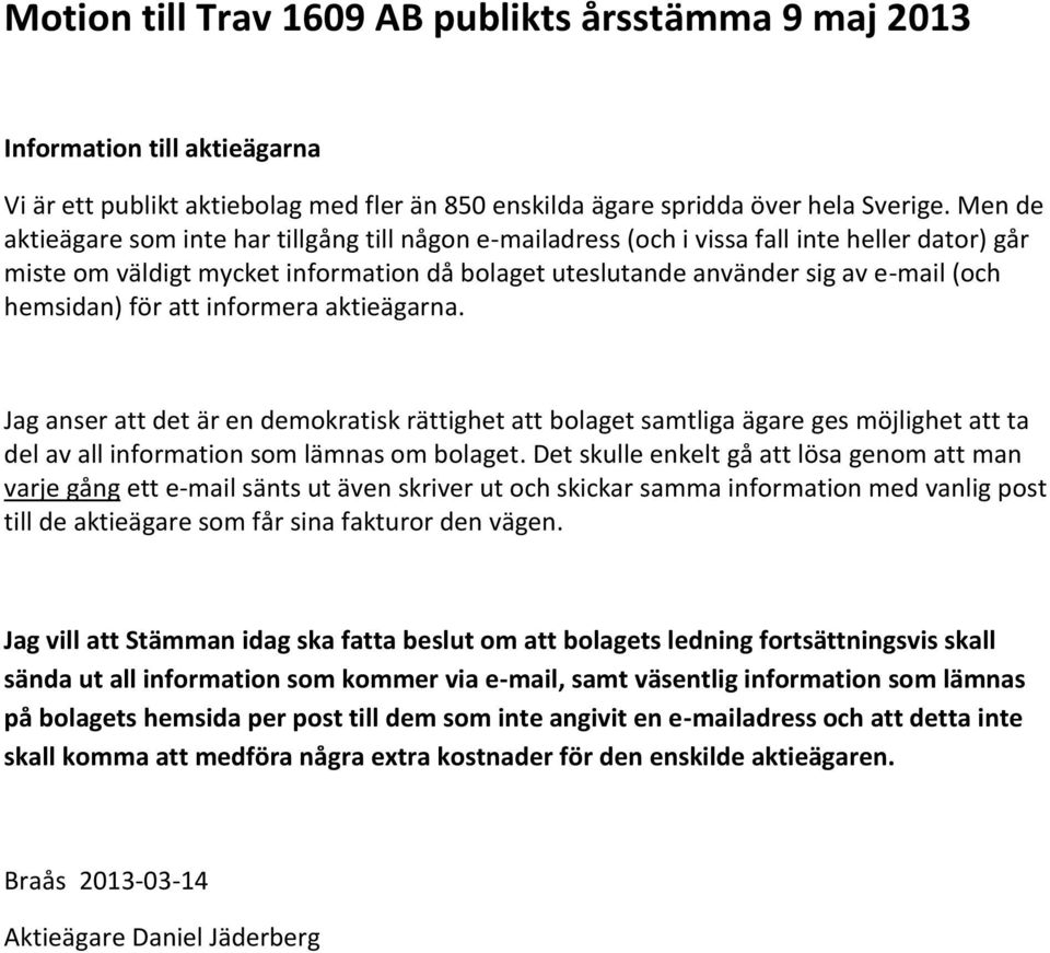 hemsidan) för att informera aktieägarna. Jag anser att det är en demokratisk rättighet att bolaget samtliga ägare ges möjlighet att ta del av all information som lämnas om bolaget.