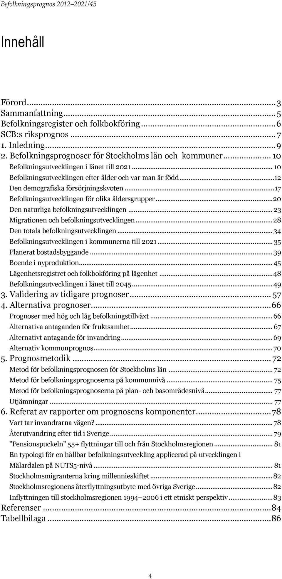 .. 17 Befolkningsutvecklingen för olika åldersgrupper... 20 Den naturliga befolkningsutvecklingen... 23 Migrationen och befolkningsutvecklingen... 28 Den totala befolkningsutvecklingen.