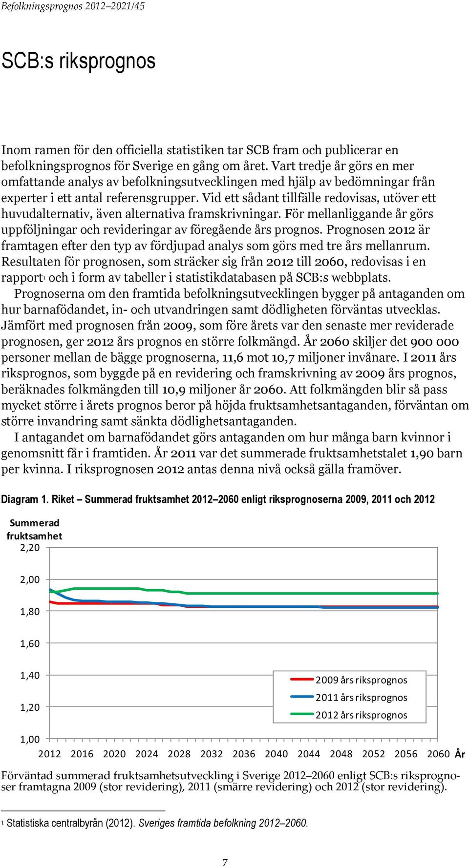 Vid ett sådant tillfälle redovisas, utöver ett huvudalternativ, även alternativa framskrivningar. För mellanliggande år görs uppföljningar och revideringar av föregående års prognos.