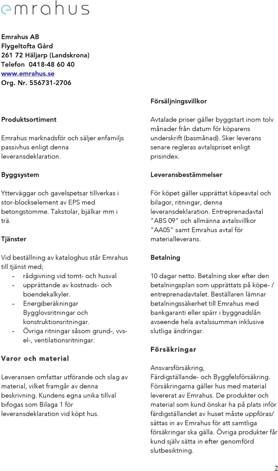 Byggsystem Ytterväggar och gavelspetsar tillverkas i stor-blockselement av EPS med betongstomme. Takstolar, bjälkar mm i trä.