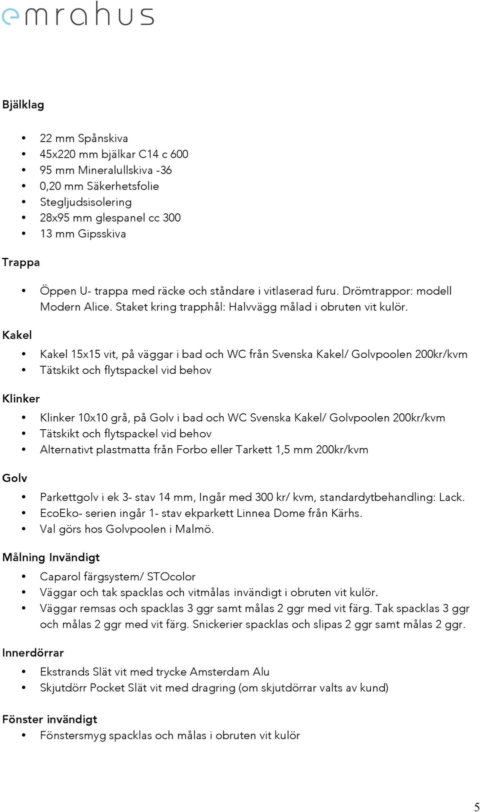 Kakel 15x15 vit, på väggar i bad och WC från Svenska Kakel/ Golvpoolen 200kr/kvm Tätskikt och flytspackel vid behov Klinker Golv Klinker 10x10 grå, på Golv i bad och WC Svenska Kakel/ Golvpoolen