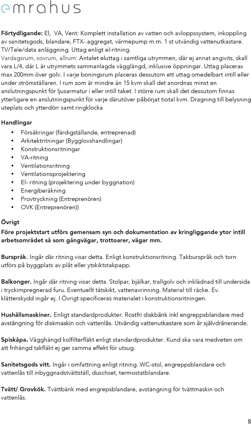 Vardagsrum, sovrum, allrum: Antalet eluttag i samtliga utrymmen, där ej annat angivits, skall vara L/4, där L är utrymmets sammanlagda vägglängd, inklusive öppningar.