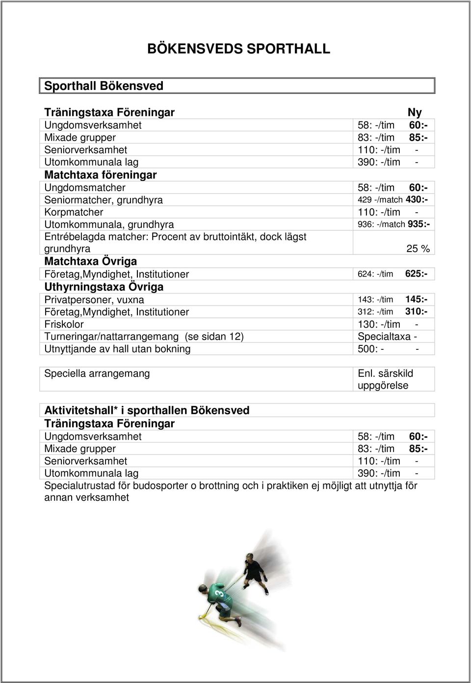 bruttointäkt, dock lägst grundhyra 25 % Matchtaxa Övriga Företag,Myndighet, Institutioner 624: -/tim 625:- Uthyrningstaxa Övriga Privatpersoner, vuxna 143: -/tim 145:- Företag,Myndighet,