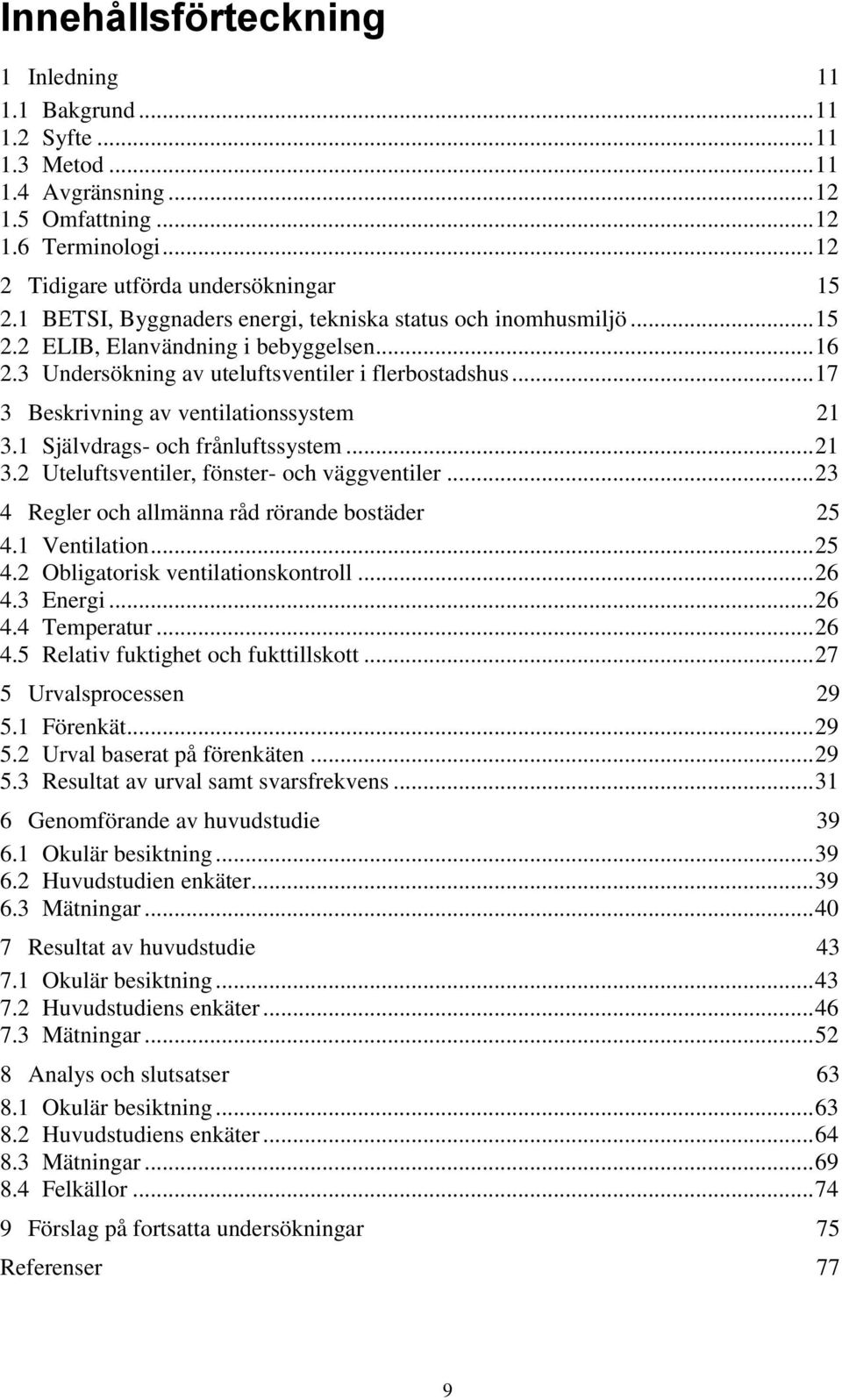 .. 17 3 Beskrivning av ventilationssystem 21 3.1 Självdrags- och frånluftssystem... 21 3.2 Uteluftsventiler, fönster- och väggventiler... 23 4 Regler och allmänna råd rörande bostäder 25 4.