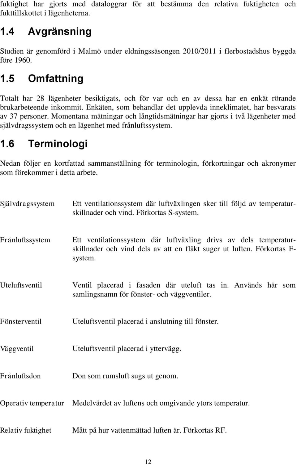 60. 1.5 Omfattning Totalt har 28 lägenheter besiktigats, och för var och en av dessa har en enkät rörande brukarbeteende inkommit.