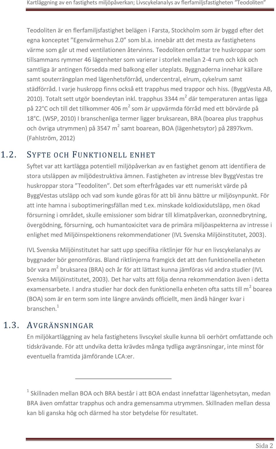 Byggnaderna innehar källare samt souterrängplan med lägenhetsförråd, undercentral, elrum, cykelrum samt städförråd. I varje huskropp finns också ett trapphus med trappor och hiss.