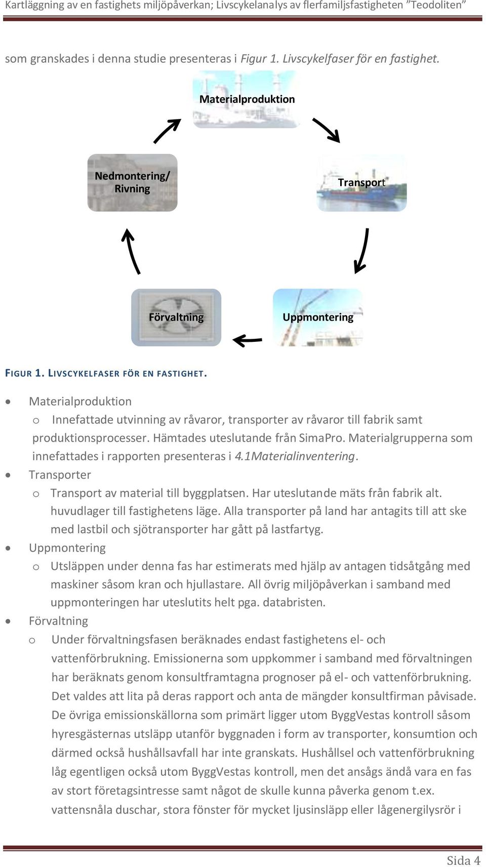 Materialgrupperna som innefattades i rapporten presenteras i 4.1Materialinventering. Transporter o Transport av material till byggplatsen. Har uteslutande mäts från fabrik alt.