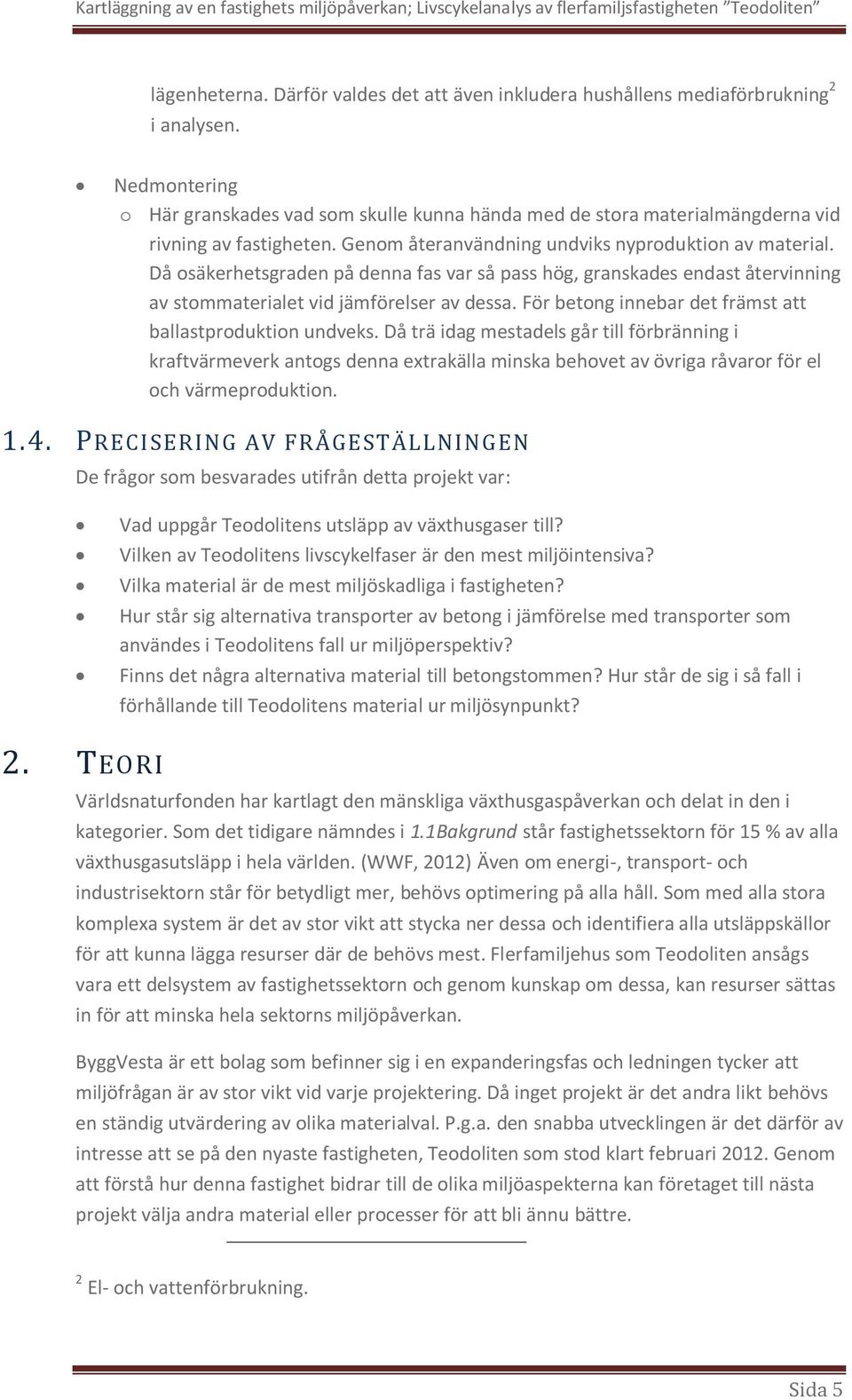 Då osäkerhetsgraden på denna fas var så pass hög, granskades endast återvinning av stommaterialet vid jämförelser av dessa. För betong innebar det främst att ballastproduktion undveks.