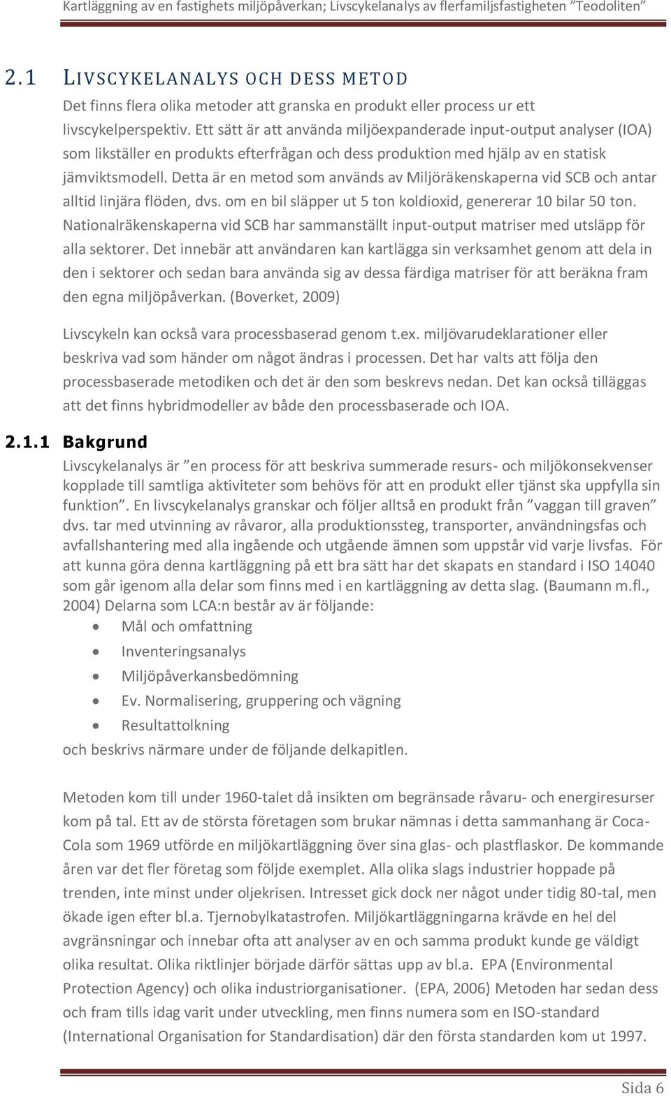 Detta är en metod som används av Miljöräkenskaperna vid SCB och antar alltid linjära flöden, dvs. om en bil släpper ut 5 ton koldioxid, genererar 10 bilar 50 ton.