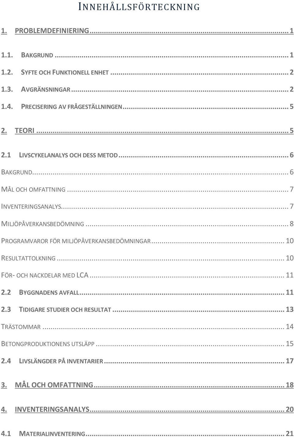 .. 8 PROGRAMVAROR FÖR MILJÖPÅVERKANSBEDÖMNINGAR... 10 RESULTATTOLKNING... 10 FÖR- OCH NACKDELAR MED LCA... 11 2.2 BYGGNADENS AVFALL... 11 2.3 TIDIGARE STUDIER OCH RESULTAT.