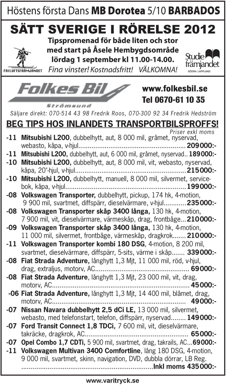 Priser exkl moms -11 Mitsubishi L200, dubbelhytt, aut, 8 000 mil, gråmet, nyservad, webasto, kåpa, v-hjul... 209000:- -11 Mitsubishi L200, dubbelhytt, aut, 6 000 mil, gråmet, nyservad.