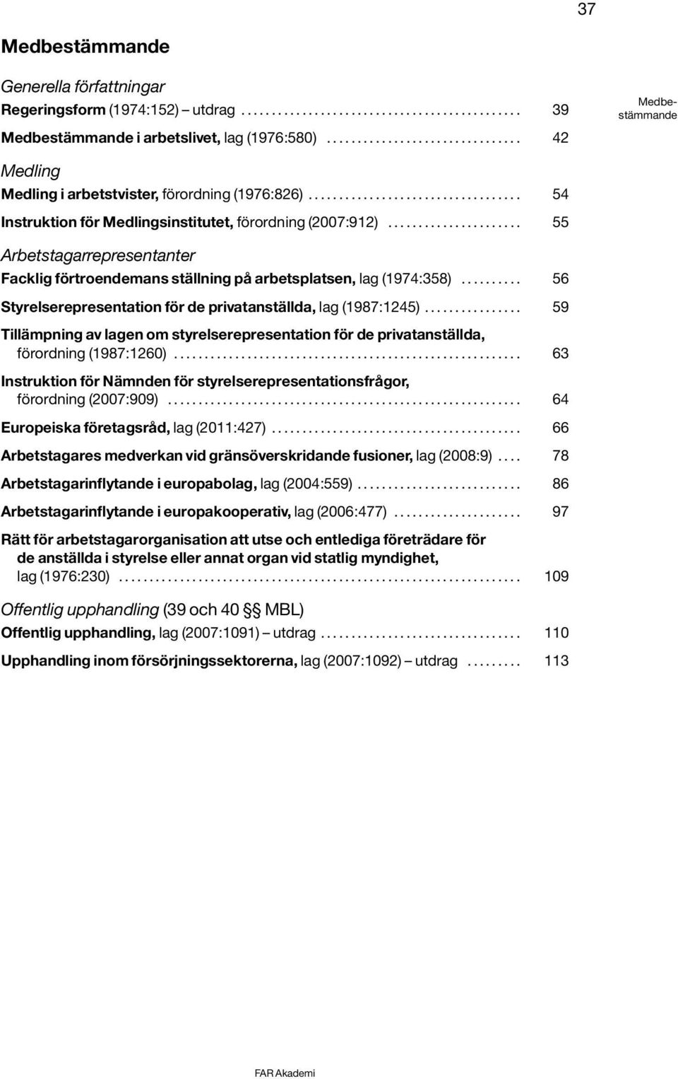 ..................... 55 Arbetstagarrepresentanter Facklig förtroendemans ställning på arbetsplatsen, lag (1974:358).......... 56 Styrelserepresentation för de privatanställda, lag (1987:1245).