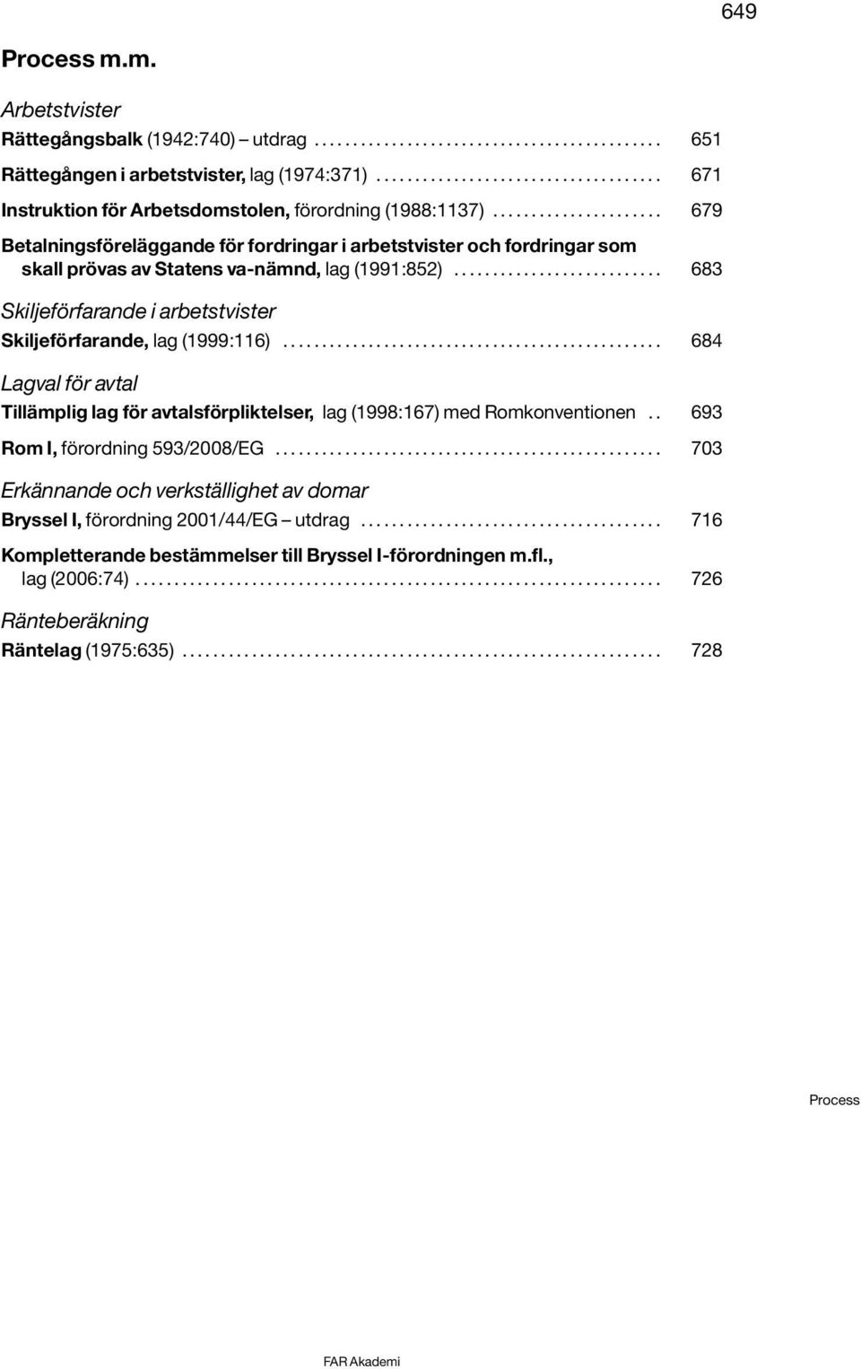 ..................... 679 Betalningsföreläggande för fordringar i arbetstvister och fordringar som skall prövas av Statens va-nämnd, lag (1991:852).