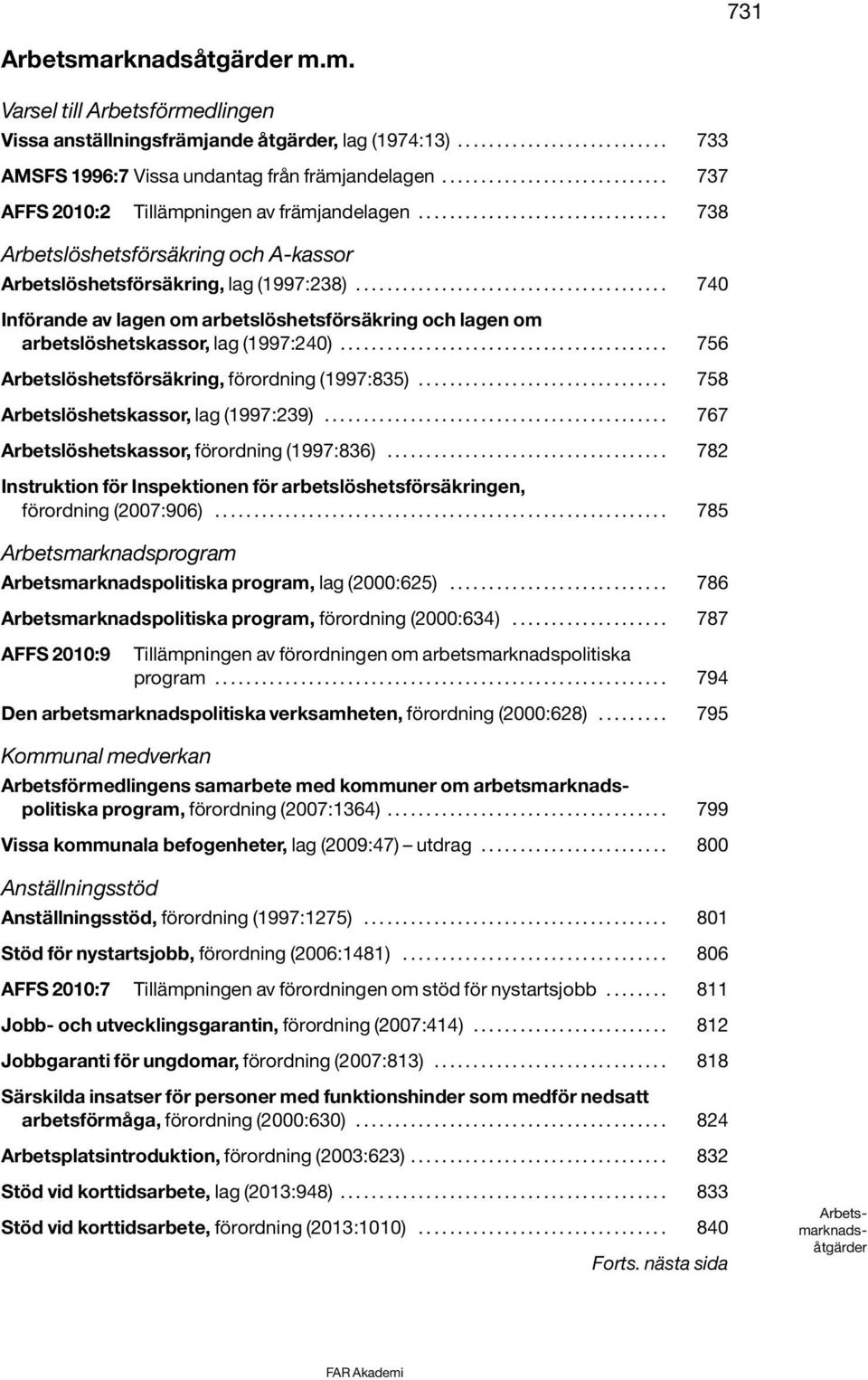 ....................................... 740 Införande av lagen om arbetslöshetsförsäkring och lagen om arbetslöshetskassor, lag (1997:240).......................................... 756 Arbetslöshetsförsäkring, förordning (1997:835).