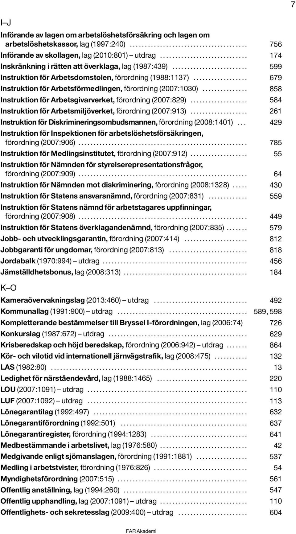 ................. 679 Instruktion för Arbetsförmedlingen, förordning (2007:1030)............... 858 Instruktion för Arbetsgivarverket, förordning (2007:829).