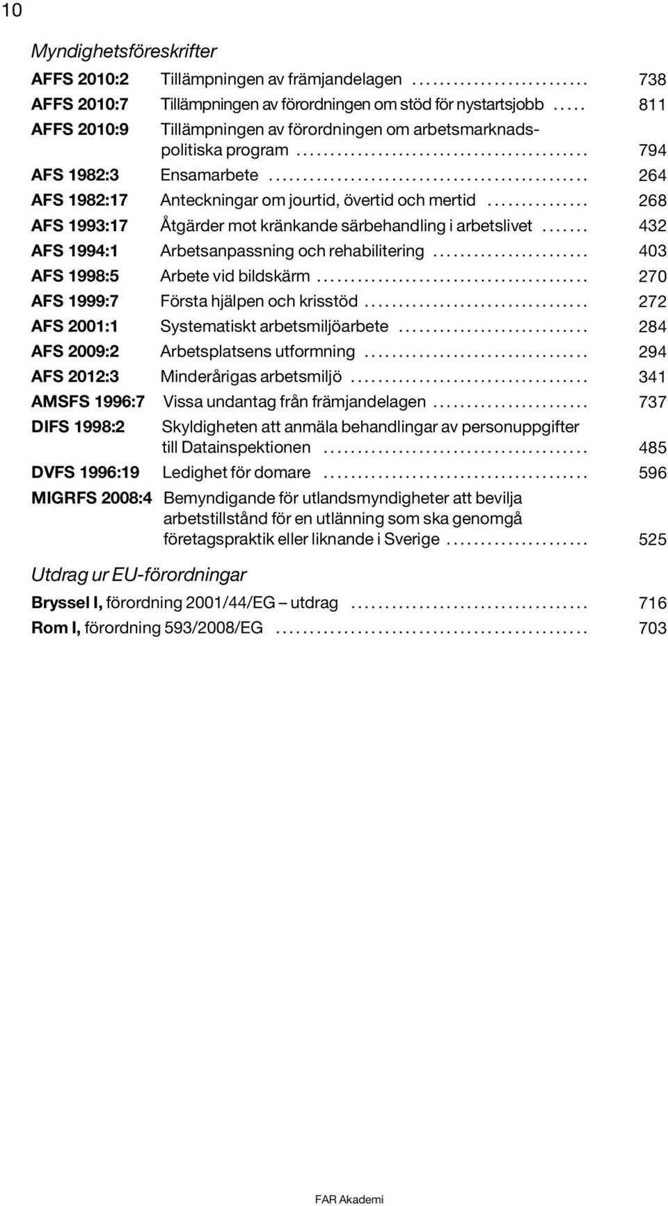 .............................................. 264 AFS 1982:17 Anteckningar om jourtid, övertid och mertid............... 268 AFS 1993:17 Åtgärder mot kränkande särbehandling i arbetslivet.