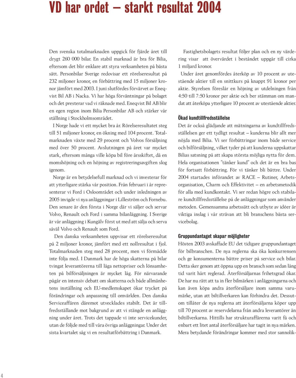 Personbilar Sverige redovisar ett rörelseresultat på 232 miljoner kronor, en förbättring med 15 miljoner kronor jämfört med 2003. I juni slutfördes förvärvet av Eneqvist Bil AB i Nacka.