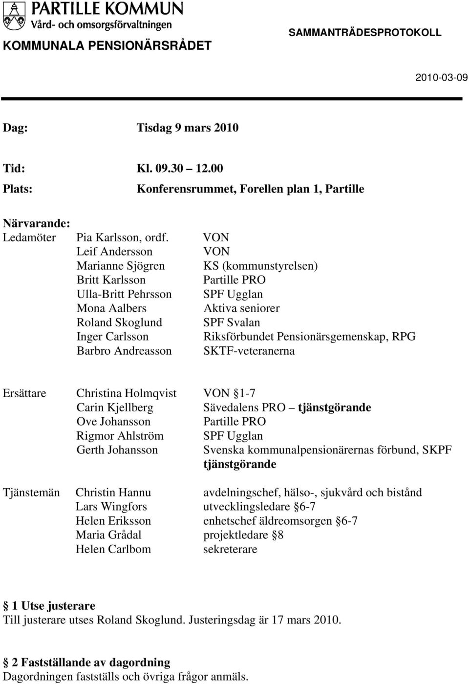 Riksförbundet Pensionärsgemenskap, RPG Barbro Andreasson SKTF-veteranerna Ersättare Christina Holmqvist VON 1-7 Carin Kjellberg Sävedalens PRO tjänstgörande Ove Johansson Partille PRO Rigmor Ahlström