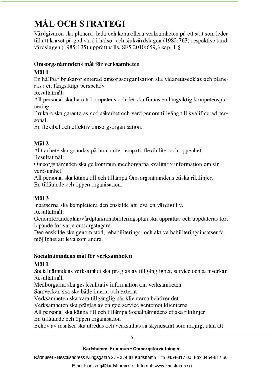 Resultatmål: All personal ska ha rätt kompetens och det ska finnas en långsiktig kompetensplanering. Brukare ska garanteras god säkerhet och vård genom tillgång till kvalificerad personal.