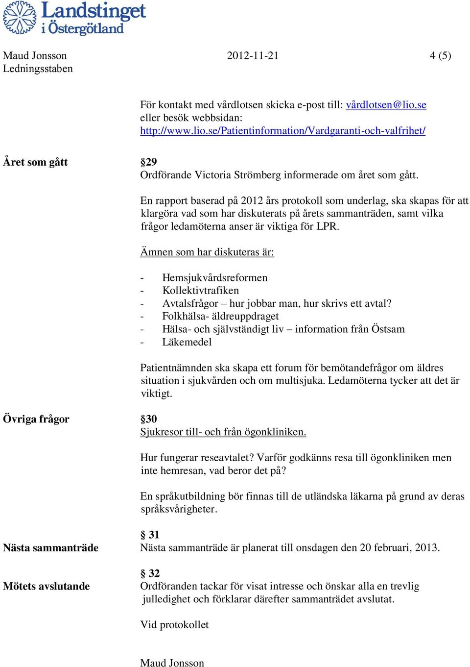 En rapport baserad på 2012 års protokoll som underlag, ska skapas för att klargöra vad som har diskuterats på årets sammanträden, samt vilka frågor ledamöterna anser är viktiga för LPR.