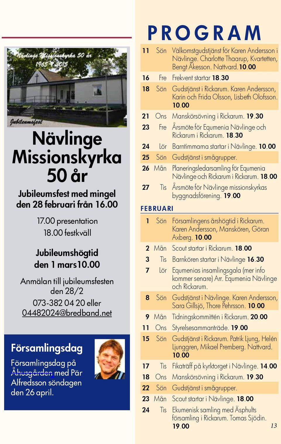 Program 11 Sön Välkomstgudstjänst för Karen Andersson i Nävlinge. Charlotte Thaarup, Kvartetten, Bengt Åkesson. Nattvard.10.00 16 Fre Frekvent startar 18.30 18 Sön Gudstjänst i Rickarum.